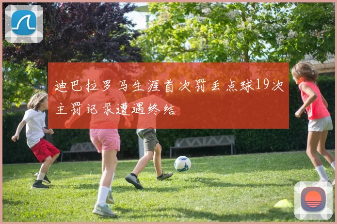 迪巴拉罗马生涯首次罚丢点球19次主罚记录遭遇终结