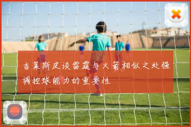 吉莱斯皮谈雷霆与火箭相似之处强调控球能力的重要性