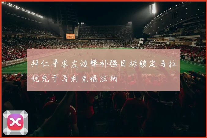 拜仁寻求左边锋补强目标锁定马拉优先于马利克福法纳