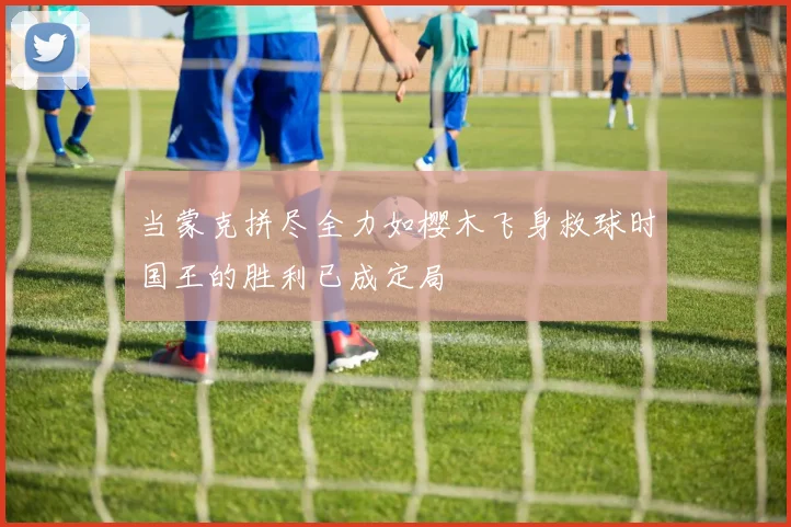当蒙克拼尽全力如樱木飞身救球时国王的胜利已成定局