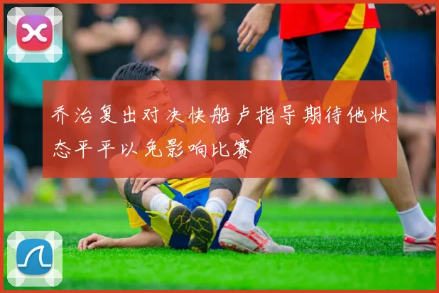 乔治复出对决快船卢指导期待他状态平平以免影响比赛