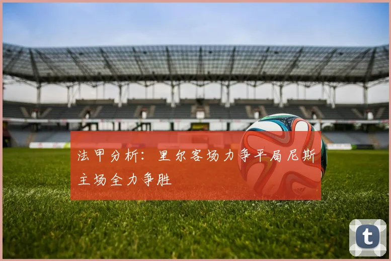 法甲分析：里尔客场力争平局尼斯主场全力争胜