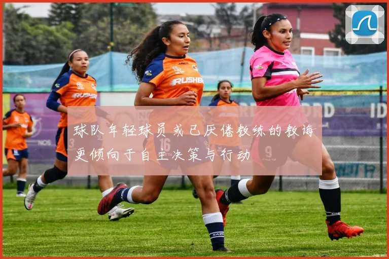 球队年轻球员或已厌倦教练的教诲更倾向于自主决策与行动
