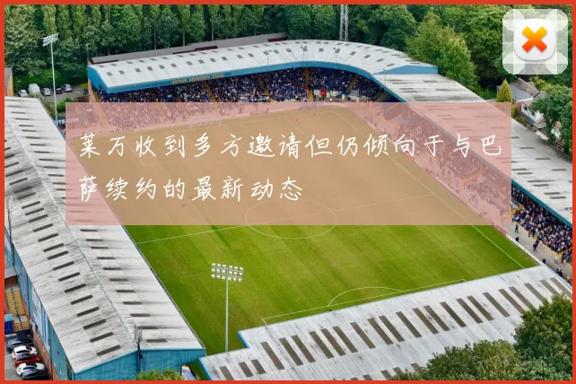 莱万收到多方邀请但仍倾向于与巴萨续约的最新动态