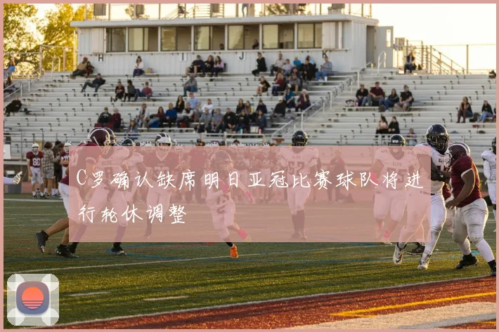 C罗确认缺席明日亚冠比赛球队将进行轮休调整