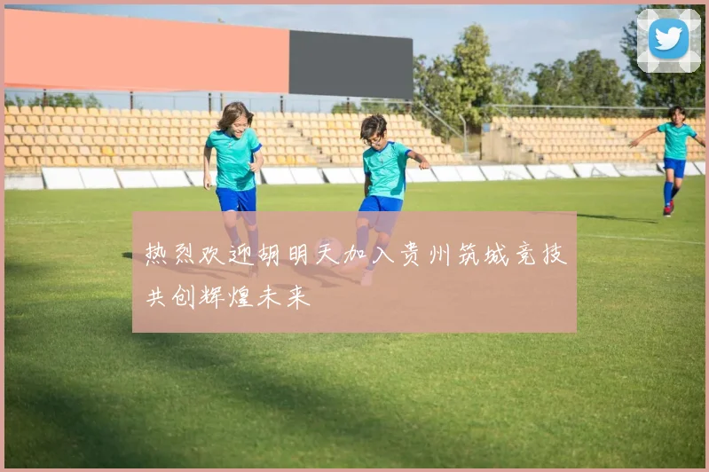 热烈欢迎胡明天加入贵州筑城竞技共创辉煌未来