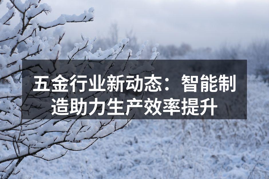 五金行业新动态：智能制造助力生产效率提升